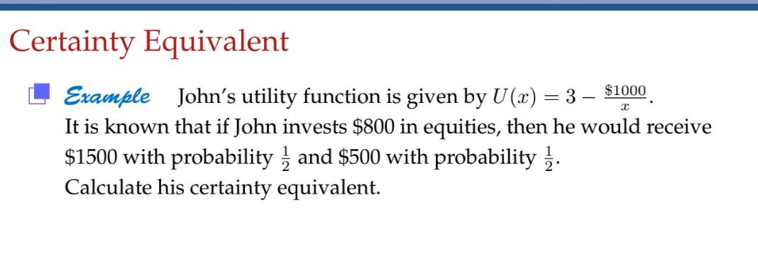 Certainty Equivalent Example John's utility function is given by U(x) =