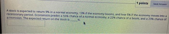 1 points Save Answer A stock is expected to return 9%