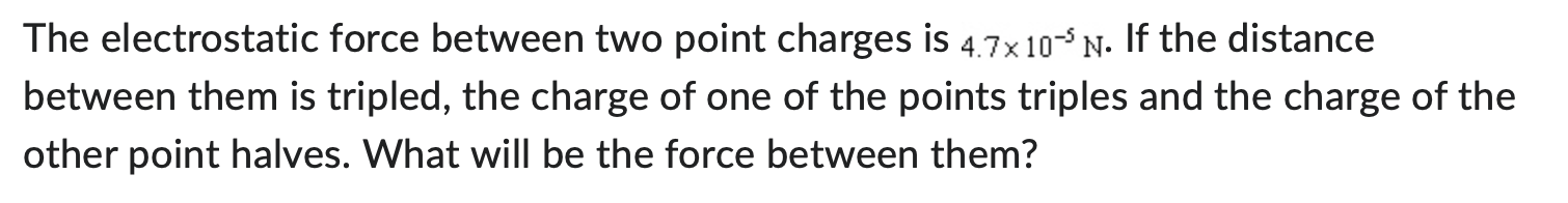 The electrostatic force between two point charges is 47x 10-5 N.