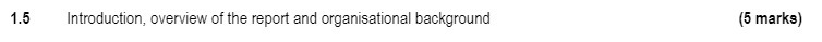 1.5 Introduction, overview of the report and organisational background (5 marks)