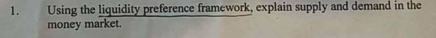 1. Using the liquidity preference framework, explain supply and demand in the