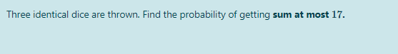 Three identical dice are thrown. Find the probability of getting sum at