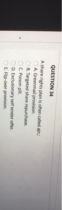  QUESTION 34 A share rights plan is often called a(n.. A.