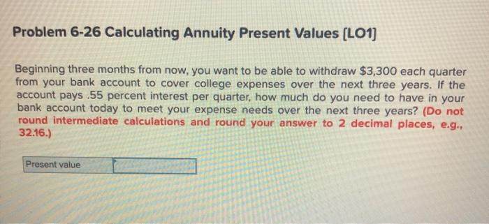  Problem 6-26 Calculating Annuity Present Values (LO1] Beginning three months from