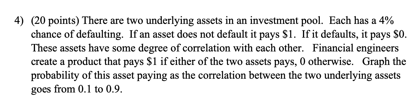 4) (20 points) There are two underlying assets in an investment