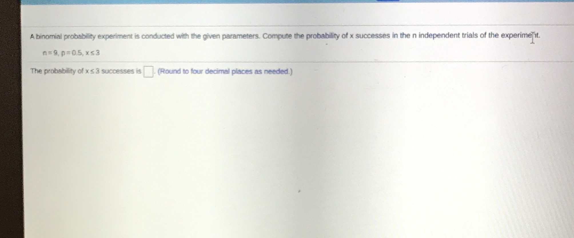  A binomial probability experiment is conducted with the given parameters. Compute