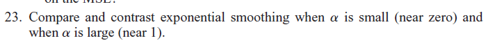 23. Compare and contrast exponential smoothing when a is small (near zero)