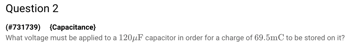  Question 2 (#731739) {Capacitance} What voltage must be applied to a
