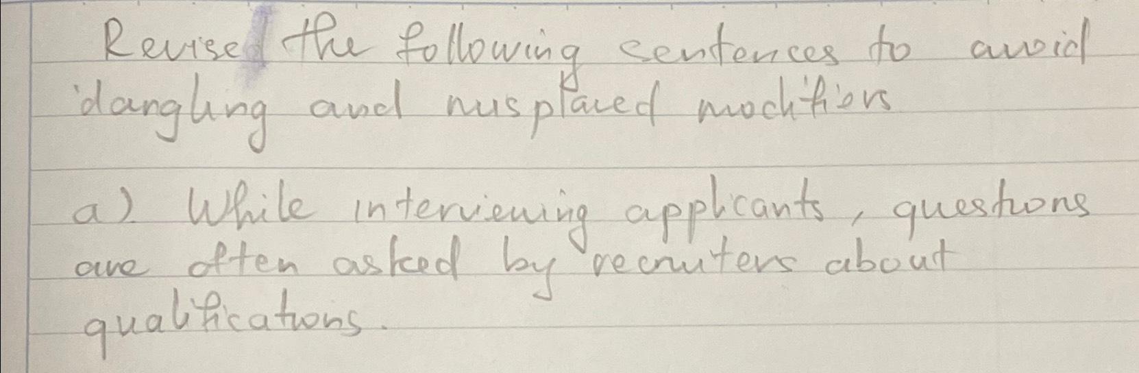  Revise the following centences to Avoid dangling and isplaced modifiers a)