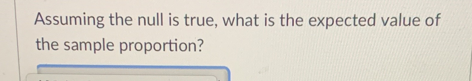 Assuming the null is true, what is the expected value of the