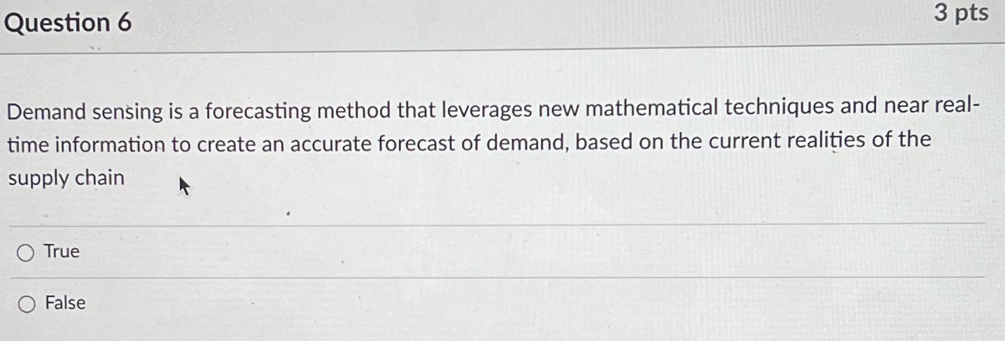  Question 6 3 pts Demand sensing is a forecasting method that