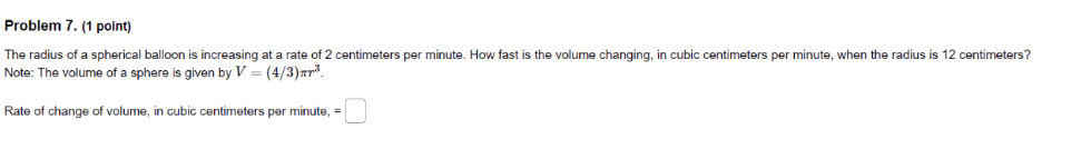 Calculus: Problem 7. (1 point) The radius of a spherical balloon is