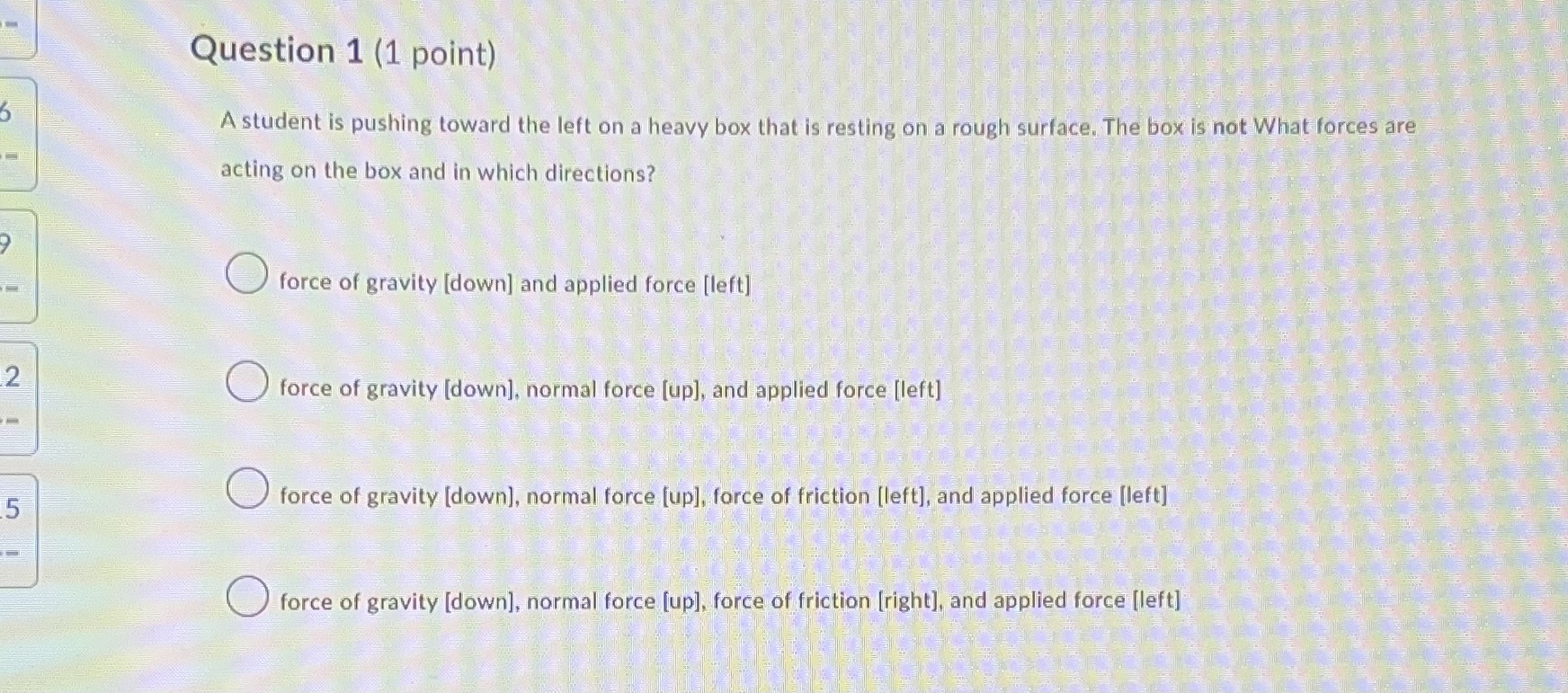  Question 1 (1 point) A student is pushing toward the left