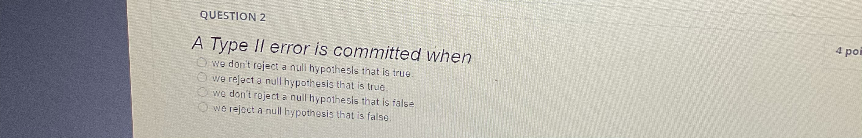  QUESTION 2 4 po A Type II error is committed when