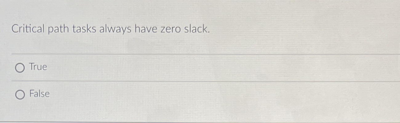 Critical path tasks always have zero slack. O True O False