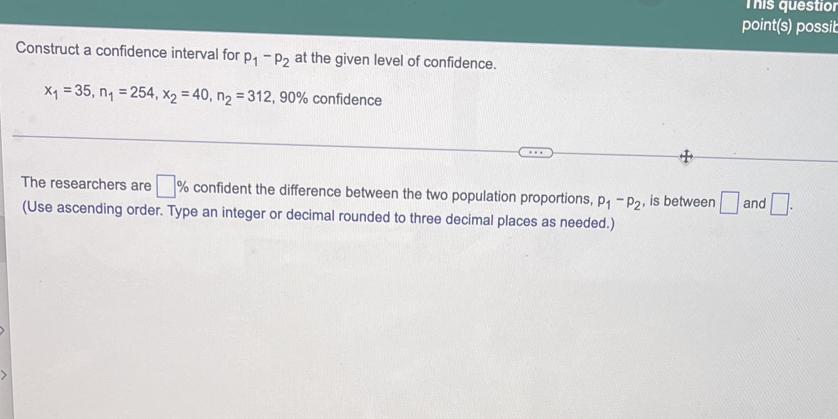  This question point(s) possib Construct a confidence interval for p1 -