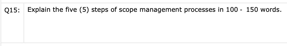 Q15: Explain the five (5) steps of scope management processes in 100