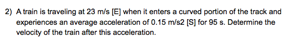  2) A train is traveling at 23 m/s [E] when it