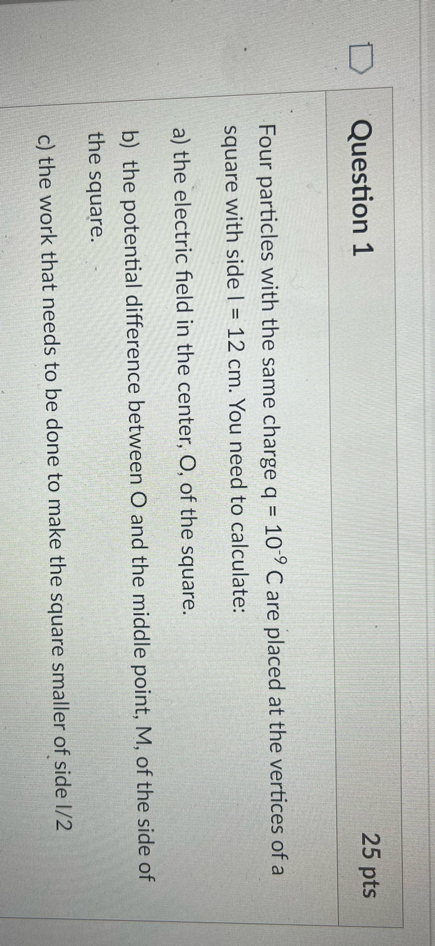 Question 1 25 pts Four particles with the same charge q