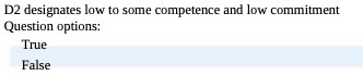 D2 designates low to some competence and low commitment Question options: