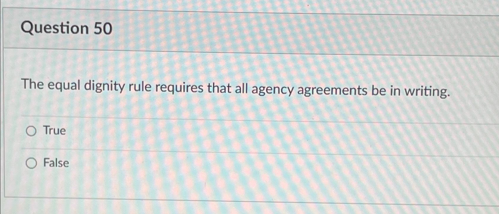 Question 50 The equal dignity rule requires that all agency agreements be