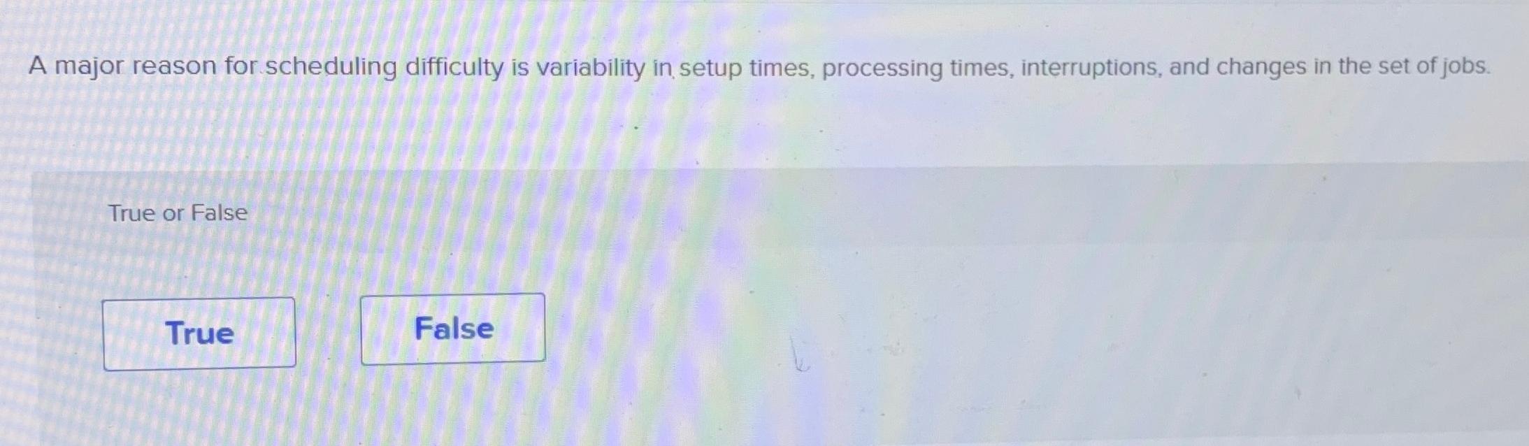  A major reason for scheduling difficulty is variability in setup times,