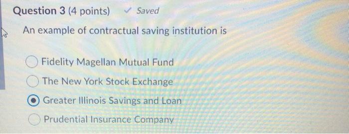  Question 3 (4 points) Saved An example of contractual saving institution