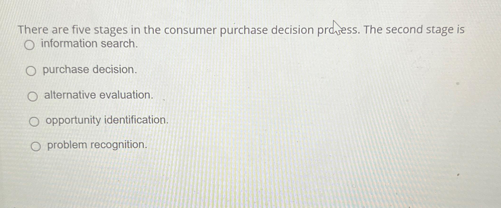  There are five stages in the consumer purchase decision prchess. The