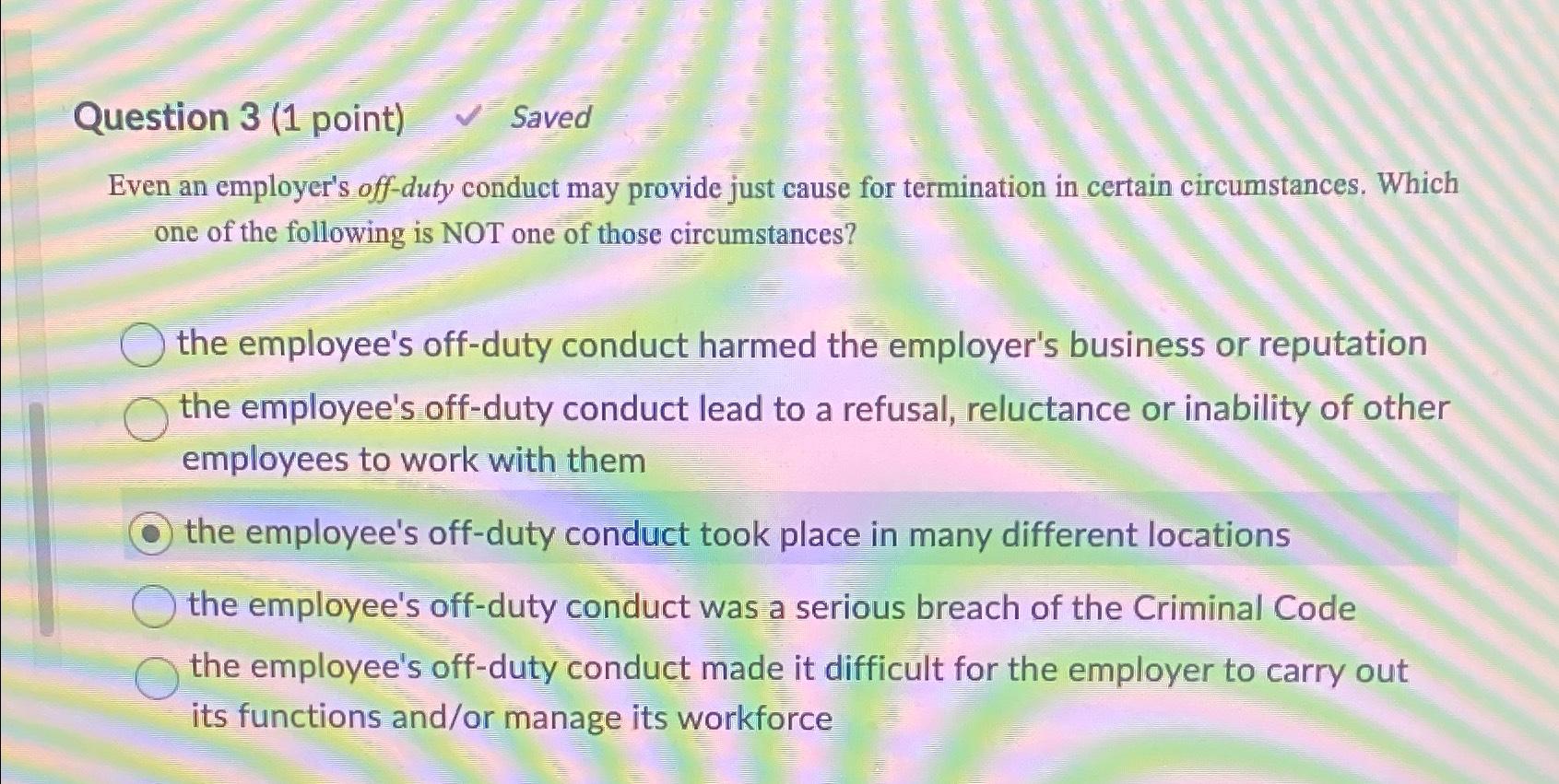  Question 3(1 point) Saved Even an employer's off-duty conduct may provide