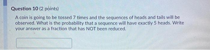 Question 10 (2 points) A coin is going to be tossed