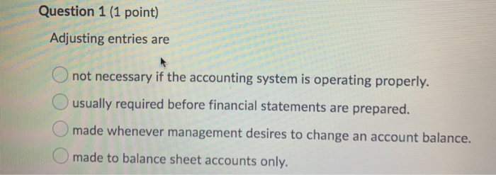 Question 1 (1 point) Adjusting entries are 4. not necessary if