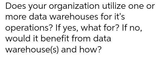  Does your organization utilize one or more data warehouses for it's