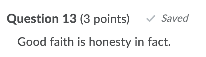 Question 13 (3 points) Saved Good faith is honesty in fact.