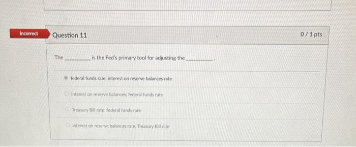  Incorrect Question 11 0 / 1 pts The is the Fed's