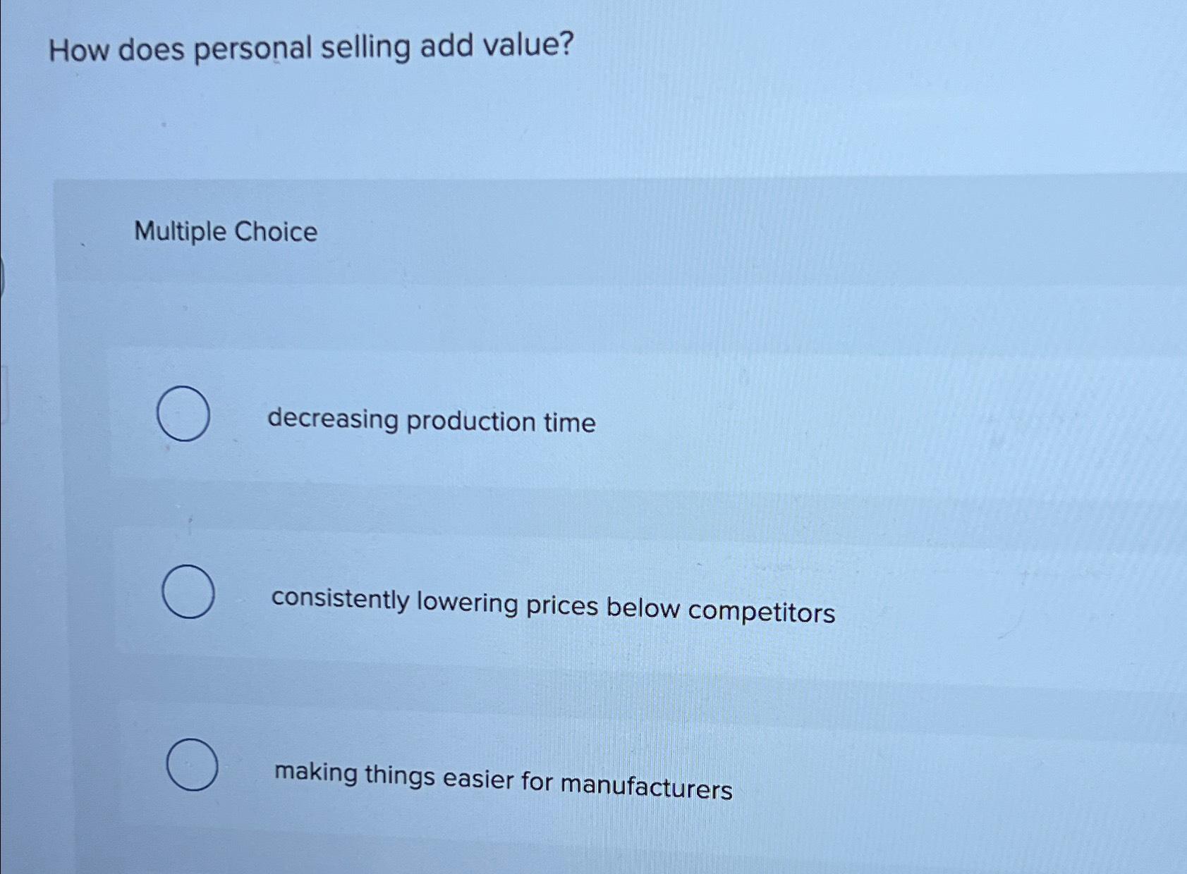  How does personal selling add value? Multiple Choice decreasing production time