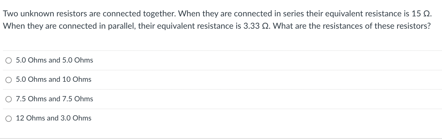  Two unknown resistors are connected together. When they are connected in