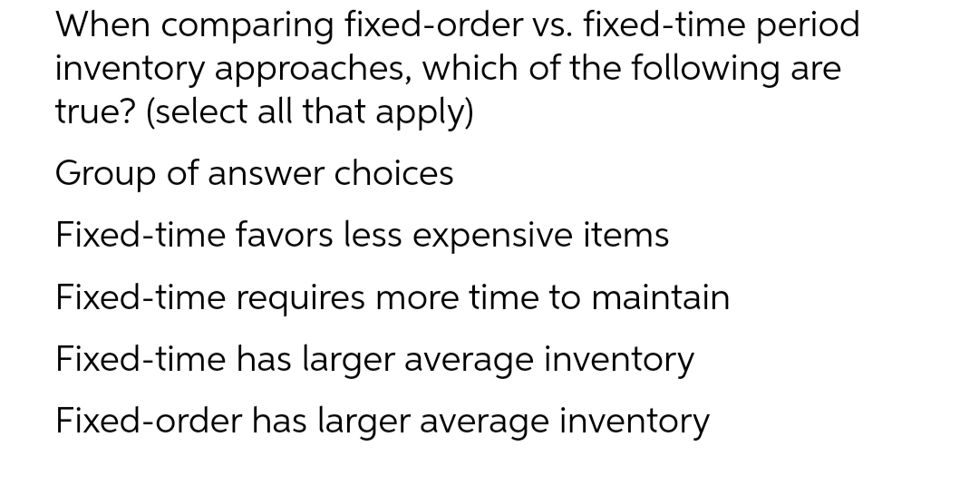 When comparing fixed-order vs. fixed-time period inventory approaches, which ofthe following