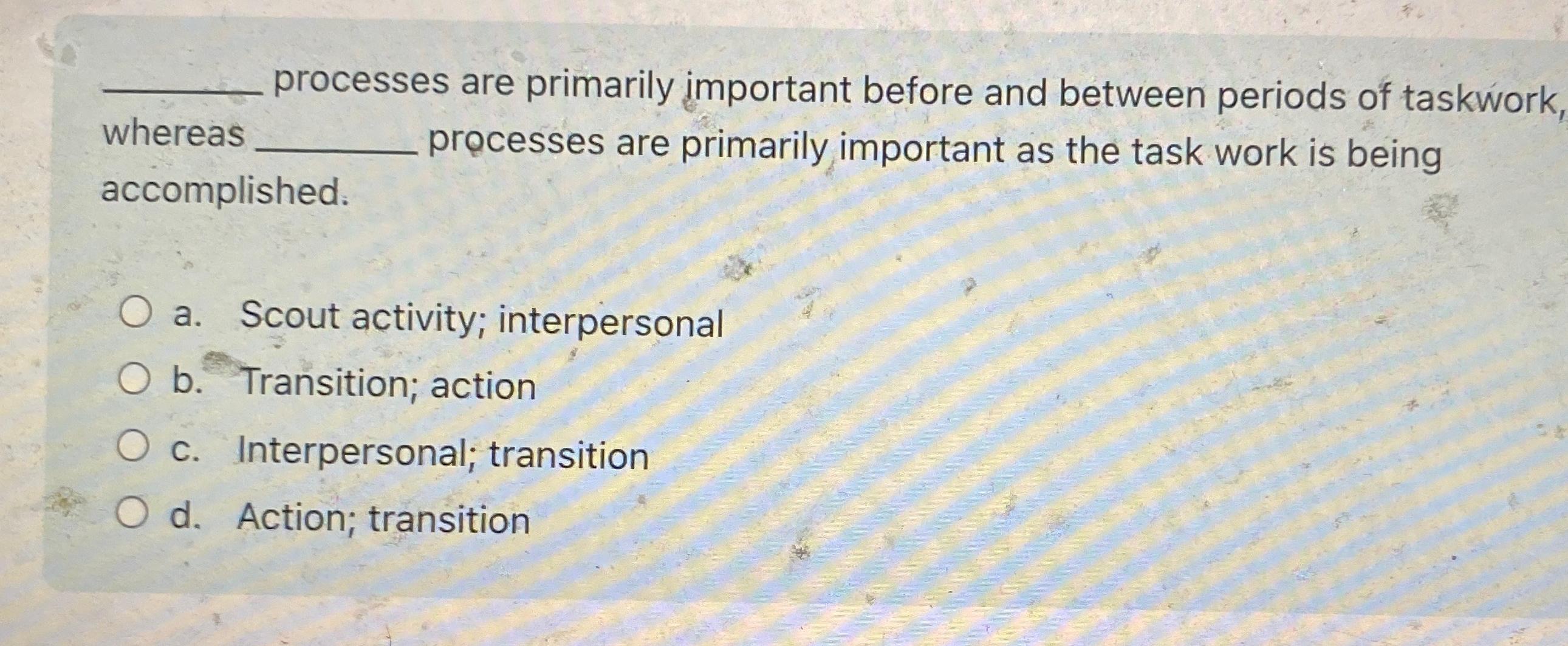  processes are primarily important before and between periods of taskwork whereas