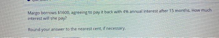  Margo borrows $1600, agreeing to pay it back with 4% annual