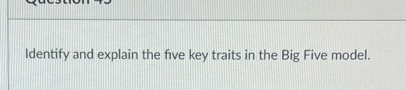 'Identify and explain the five key traits in: the Big Five model.