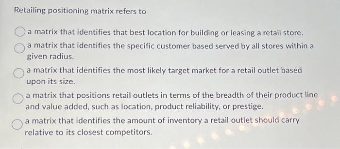  Retailing positioning matrix refers to a matrix that identifies that best