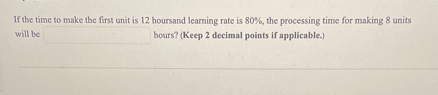 If the time to make the first unit is 12 hoursand