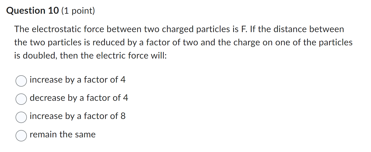 Question 10 (1 point) The electrostatic force between two charged particles