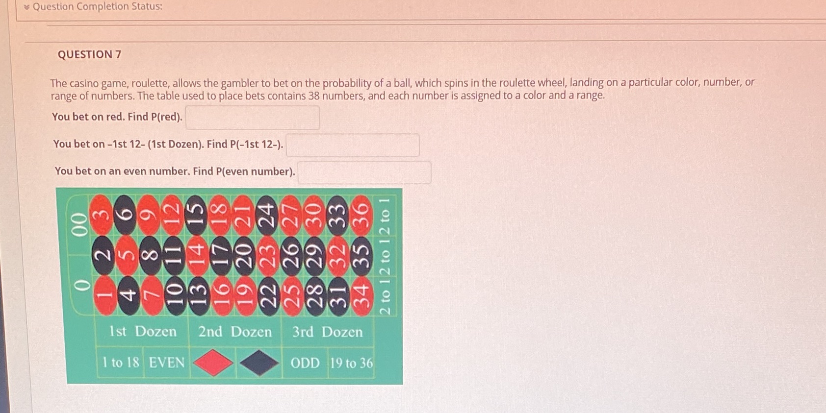  Question Completion Status: QUESTION 7 The casino game, roulette, allows the