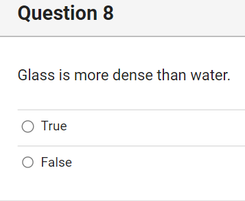 Question 8 Glass is more dense than water. C) True O False