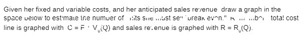 Given her fixed and variable costs, and her anticipated sales revenue