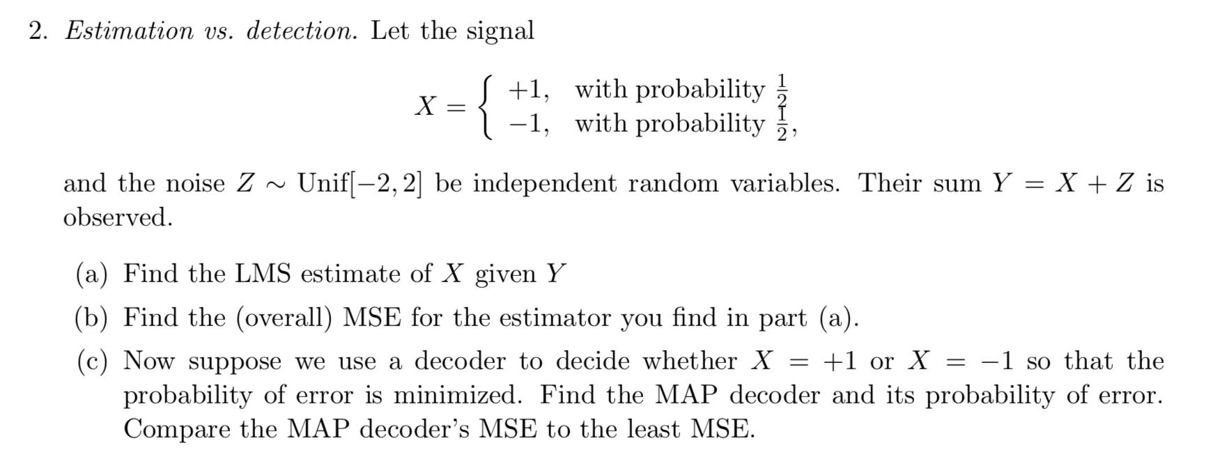 Estimation vs. detection.Let the signal+1,with probability1X=21,with probability1,2and the noiseZUnif[2,2] be independent random