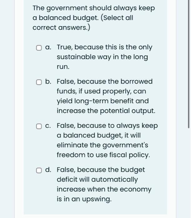 The government should always keep a balanced budget. (Select all correct