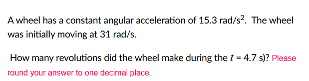1. A wheel has a constant angular acceleration of 15.3 rad/s2. The
