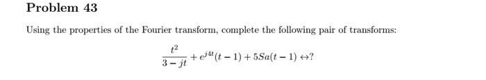  Problem 43 Using the properties of the Fourier transform, complete the